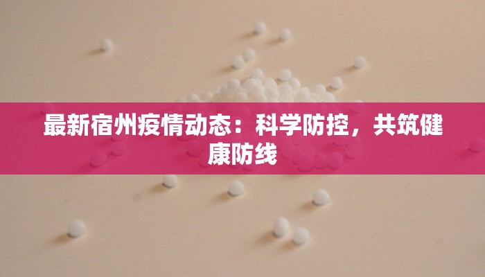 最新宿州疫情动态:科学防控,共筑健康防线 最新宿州疫情动态:科学防控,共筑健康防线