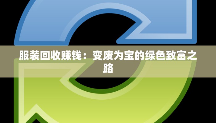 服装回收赚钱：变废为宝的绿色致富之路