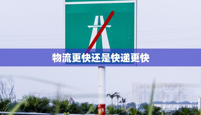 物流更快还是快递更快 物流更快还是快递更快
