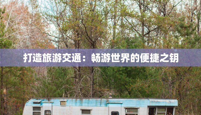 打造旅游交通:畅游世界的便捷之钥 打造旅游交通:畅游世界的便捷之钥