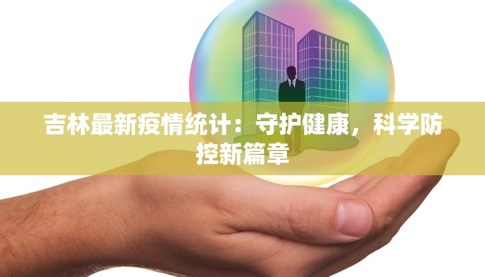 吉林最新疫情统计:守护健康,科学防控新篇章 吉林最新疫情统计:守护健康,科学防控新篇章