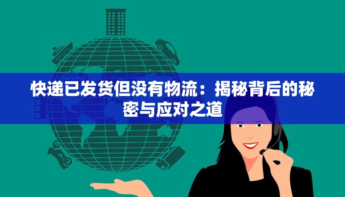 快递已发货但没有物流:揭秘背后的秘密与应对之道 快递已发货但没有物流:揭秘背后的秘密与应对之道