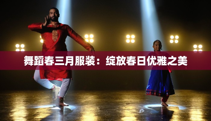 舞蹈春三月服装：绽放春日优雅之美