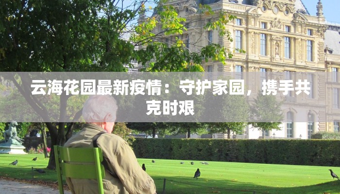 云海花园最新疫情:守护家园,携手共克时艰 云海花园最新疫情:守护家园,携手共克时艰