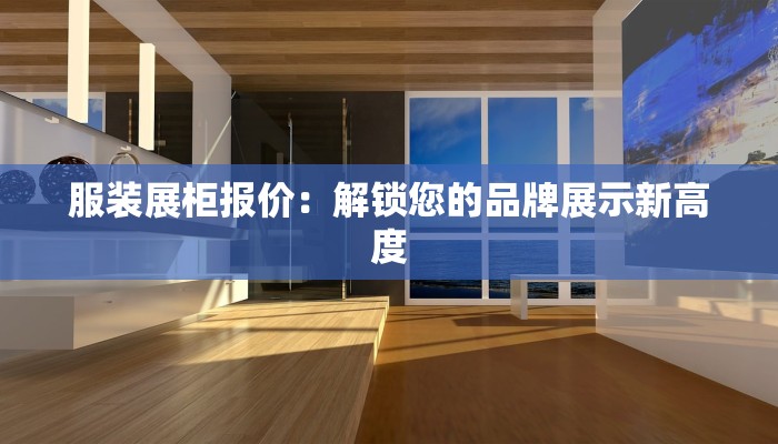 服装展柜报价：解锁您的品牌展示新高度
