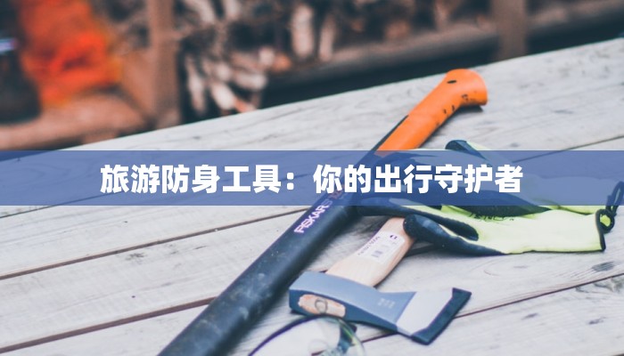 旅游防身工具：你的出行守护者