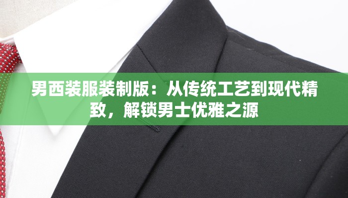男西装服装制版:从传统工艺到现代精致,解锁男士优雅之源 男西装服装制版:从传统工艺到现代精致,解锁男士优雅之源