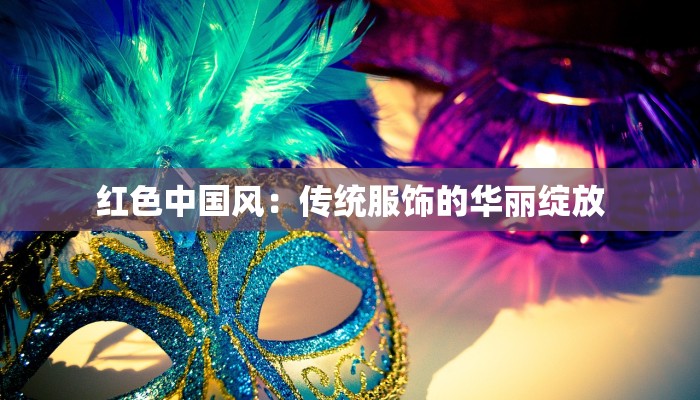 红色中国风:传统服饰的华丽绽放 红色中国风:传统服饰的华丽绽放