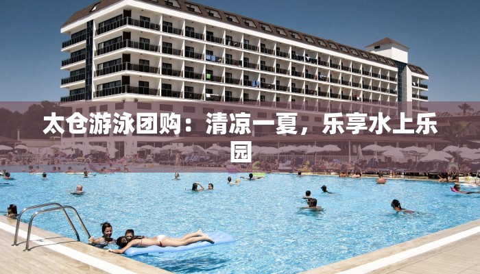 太仓游泳团购:清凉一夏,乐享水上乐园 太仓游泳团购:清凉一夏,乐享水上乐园