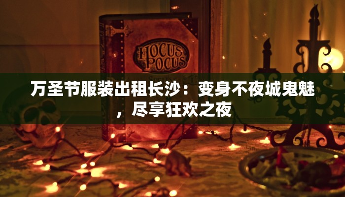 万圣节服装出租长沙:变身不夜城鬼魅,尽享狂欢之夜 万圣节服装出租长沙:变身不夜城鬼魅,尽享狂欢之夜