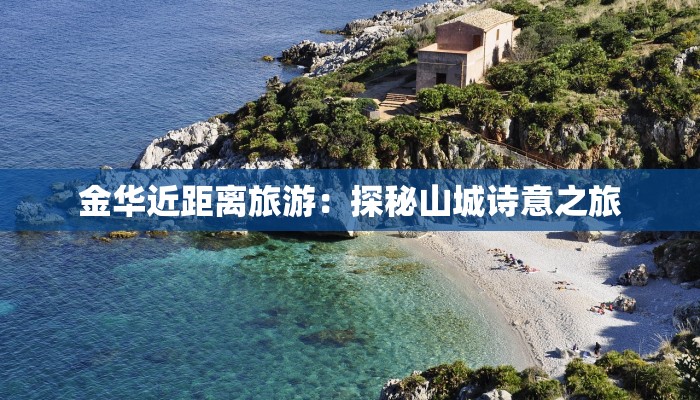 金华近距离旅游：探秘山城诗意之旅