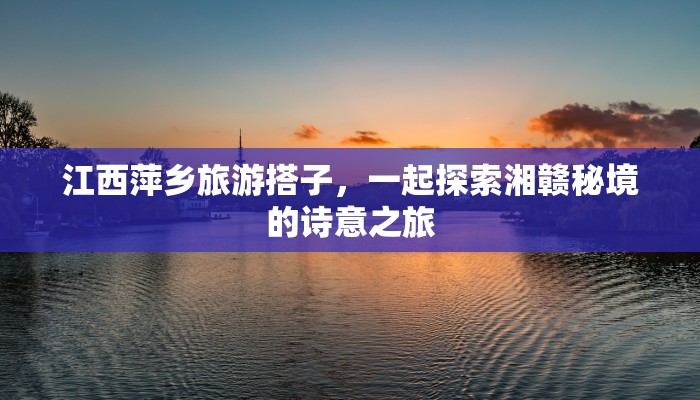 江西萍乡旅游搭子，一起探索湘赣秘境的诗意之旅
