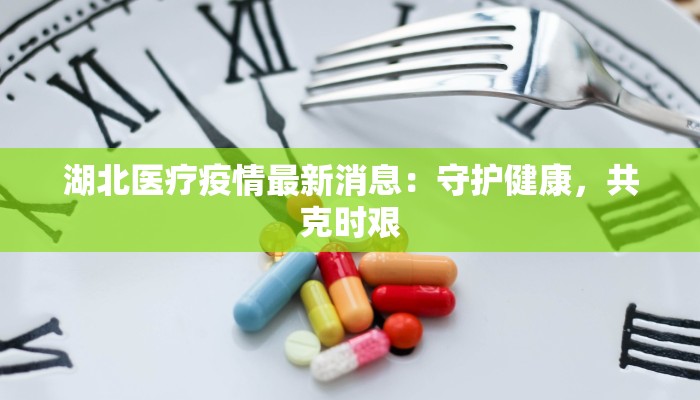 湖北医疗疫情最新消息：守护健康，共克时艰