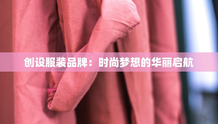 创设服装品牌：时尚梦想的华丽启航
