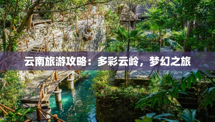 云南旅游攻略：多彩云岭，梦幻之旅